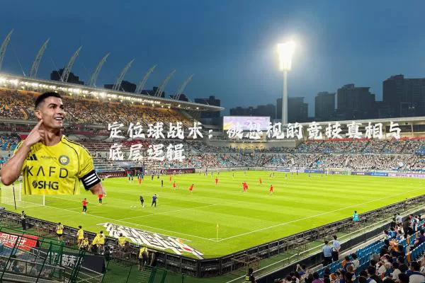 定位球战术：被忽视的竞技真相与底层逻辑