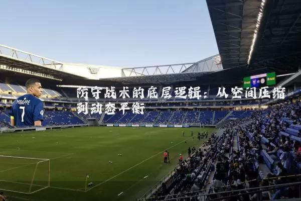 防守战术的底层逻辑:从空间压缩到动态平衡