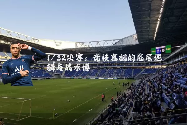 1/32决赛：竞技真相的底层逻辑与战术博弈