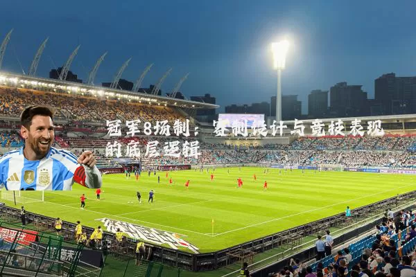 冠军8场制：赛制设计与竞技表现的底层逻辑