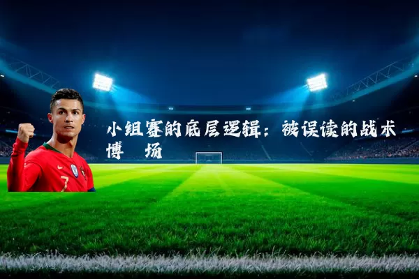 小组赛的底层逻辑：被误读的战术博弈场