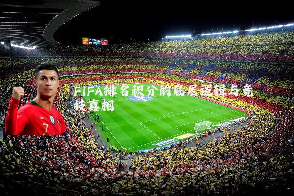 FIFA排名积分的底层逻辑与竞技真相