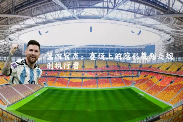 第四官员：赛场上的隐形裁判与规则执行者