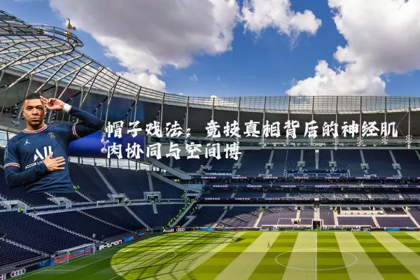 帽子戏法：竞技真相背后的神经肌肉协同与空间博弈