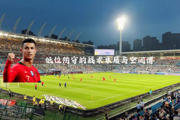 低位防守的战术本质与空间博弈