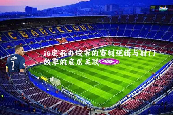 16座承办城市的赛制逻辑与射门效率的底层关联