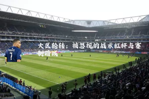 大区轮转：被忽视的战术杠杆与赛制暗线