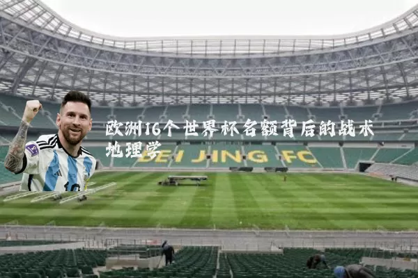 欧洲16个世界杯名额背后的战术地理学