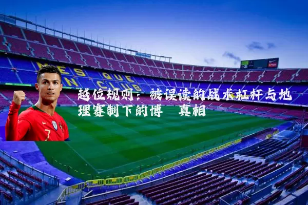 越位规则：被误读的战术杠杆与地理赛制下的博弈真相