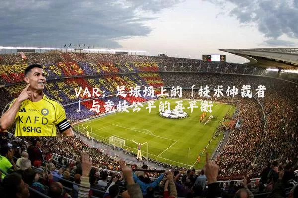 VAR:足球场上的「技术仲裁者」与竞技公平的再平衡