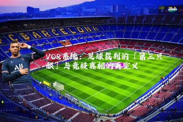 VOR系统：足球裁判的「第三只眼」与竞技真相的再定义