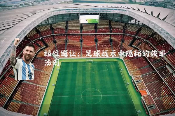 档位避让:足球战术中隐秘的效率法则